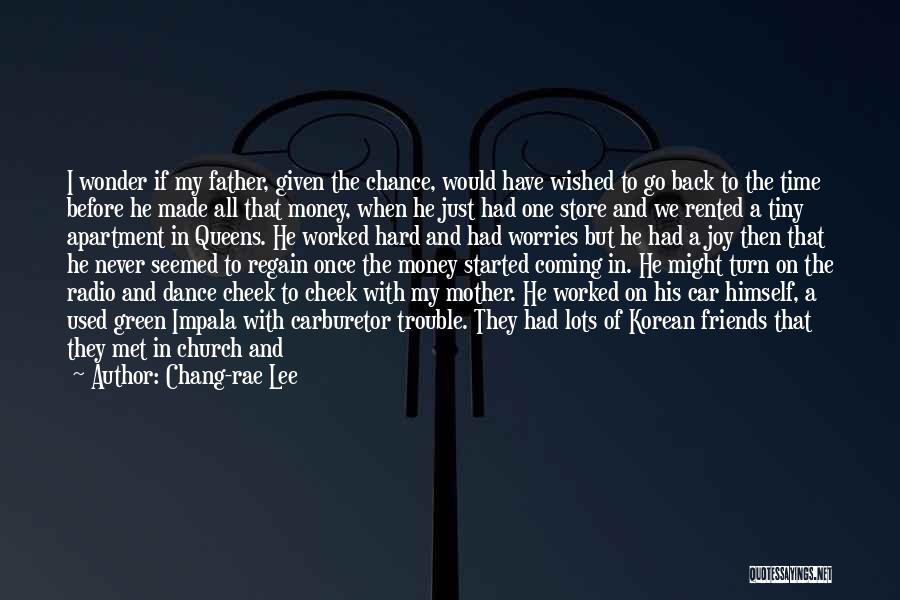 Chang-rae Lee Quotes: I Wonder If My Father, Given The Chance, Would Have Wished To Go Back To The Time Before He Made