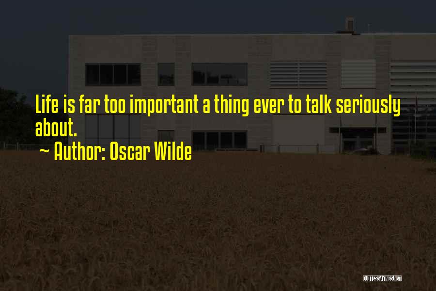 Oscar Wilde Quotes: Life Is Far Too Important A Thing Ever To Talk Seriously About.