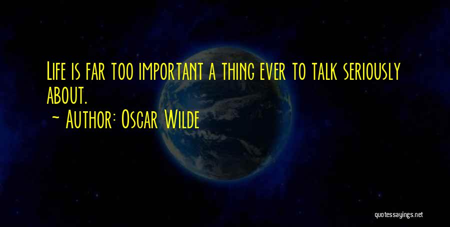 Oscar Wilde Quotes: Life Is Far Too Important A Thing Ever To Talk Seriously About.