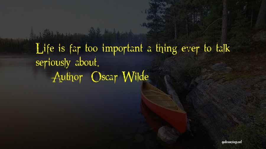 Oscar Wilde Quotes: Life Is Far Too Important A Thing Ever To Talk Seriously About.