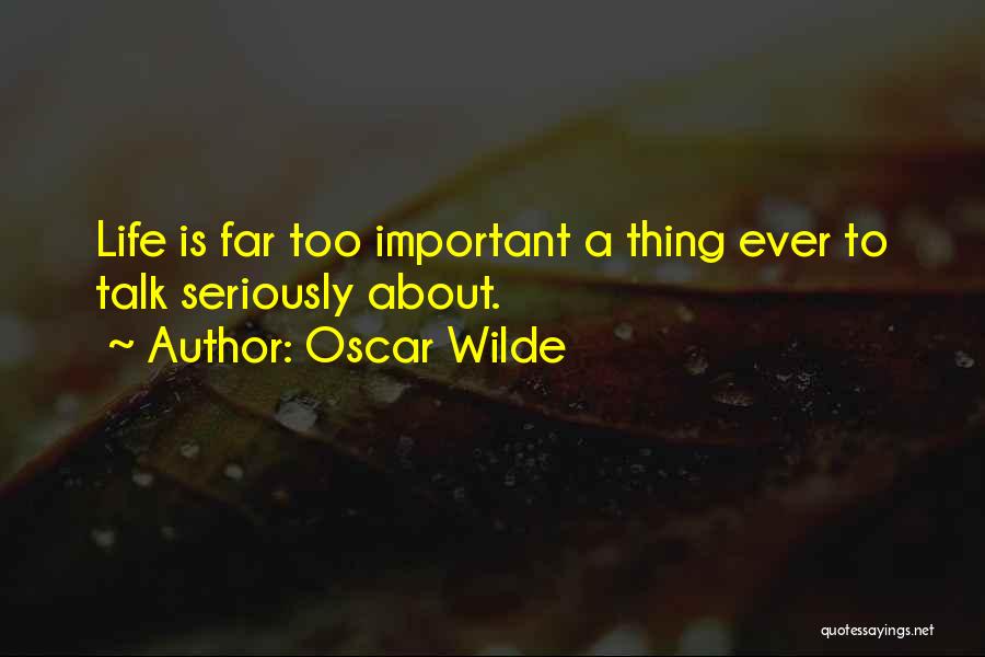 Oscar Wilde Quotes: Life Is Far Too Important A Thing Ever To Talk Seriously About.