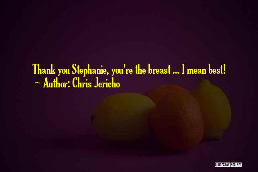 Chris Jericho Quotes: Thank You Stephanie, You're The Breast ... I Mean Best!