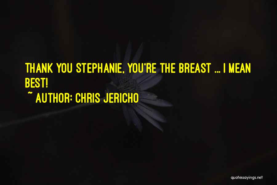 Chris Jericho Quotes: Thank You Stephanie, You're The Breast ... I Mean Best!