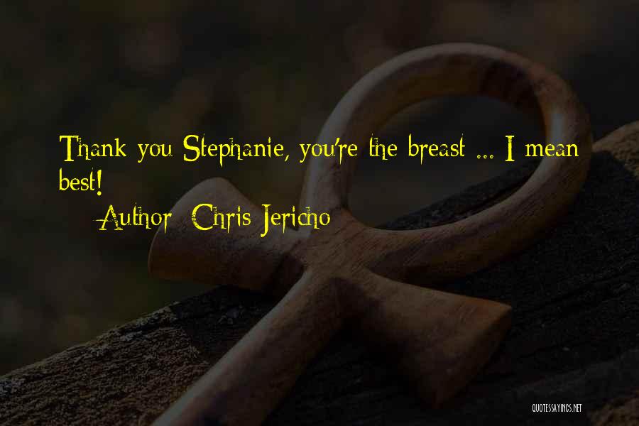 Chris Jericho Quotes: Thank You Stephanie, You're The Breast ... I Mean Best!