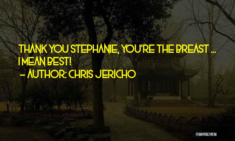 Chris Jericho Quotes: Thank You Stephanie, You're The Breast ... I Mean Best!