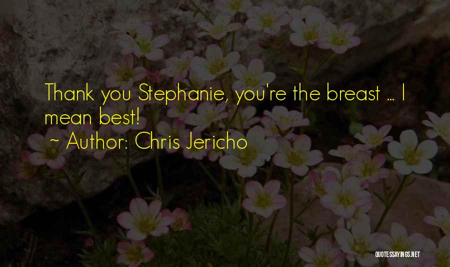 Chris Jericho Quotes: Thank You Stephanie, You're The Breast ... I Mean Best!