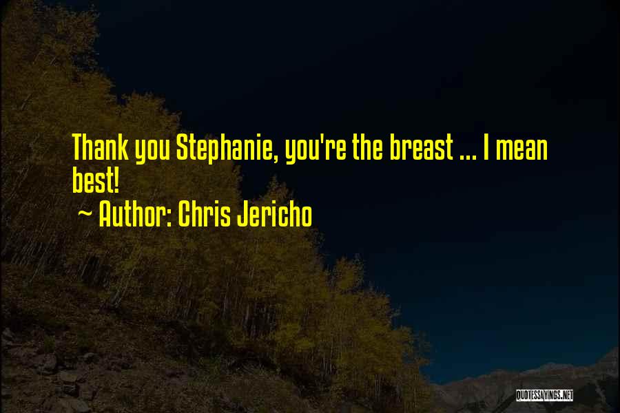 Chris Jericho Quotes: Thank You Stephanie, You're The Breast ... I Mean Best!