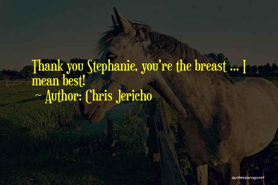 Chris Jericho Quotes: Thank You Stephanie, You're The Breast ... I Mean Best!