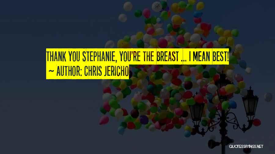 Chris Jericho Quotes: Thank You Stephanie, You're The Breast ... I Mean Best!