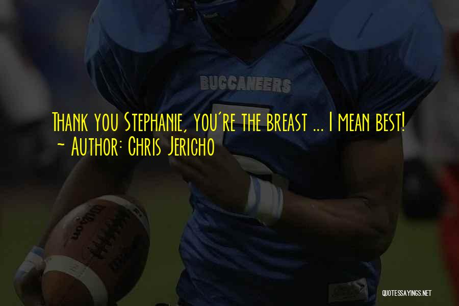 Chris Jericho Quotes: Thank You Stephanie, You're The Breast ... I Mean Best!