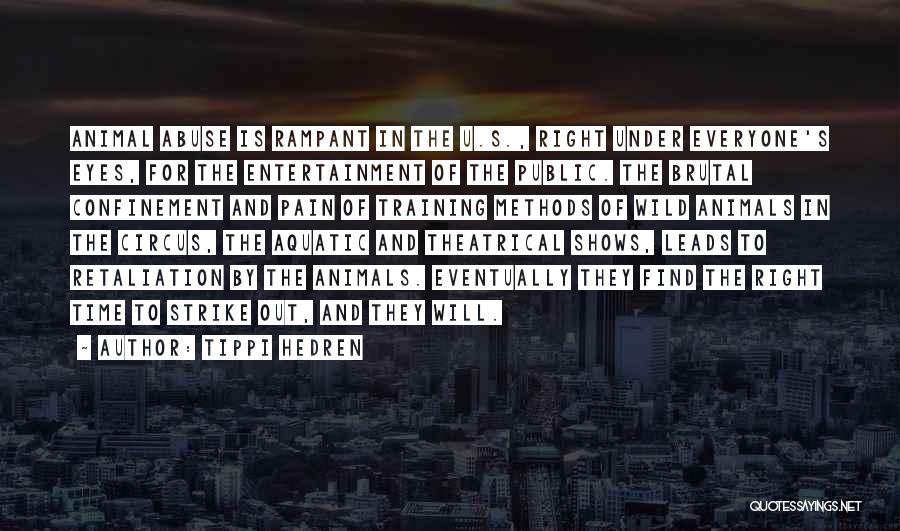 Tippi Hedren Quotes: Animal Abuse Is Rampant In The U.s., Right Under Everyone's Eyes, For The Entertainment Of The Public. The Brutal Confinement