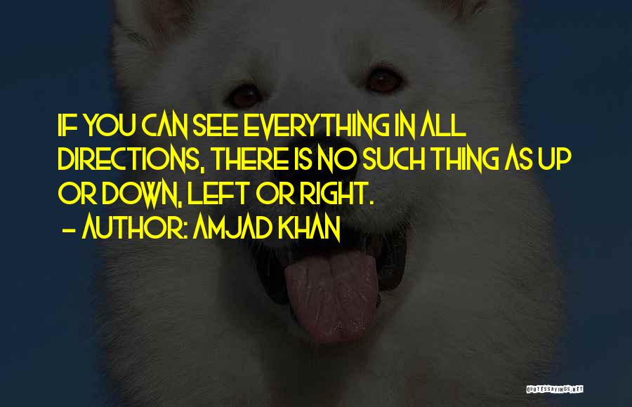 Amjad Khan Quotes: If You Can See Everything In All Directions, There Is No Such Thing As Up Or Down, Left Or Right.