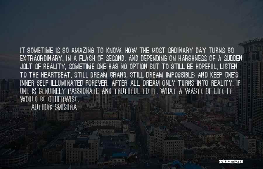 Smishra Quotes: It Sometime Is So Amazing To Know, How The Most Ordinary Day Turns So Extraordinary, In A Flash Of Second.