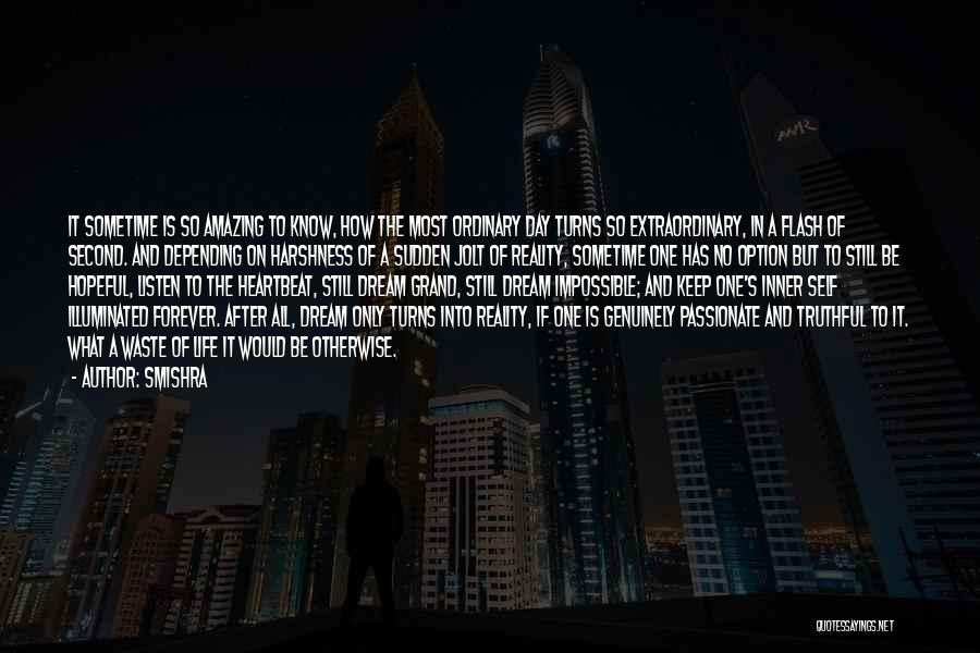 Smishra Quotes: It Sometime Is So Amazing To Know, How The Most Ordinary Day Turns So Extraordinary, In A Flash Of Second.