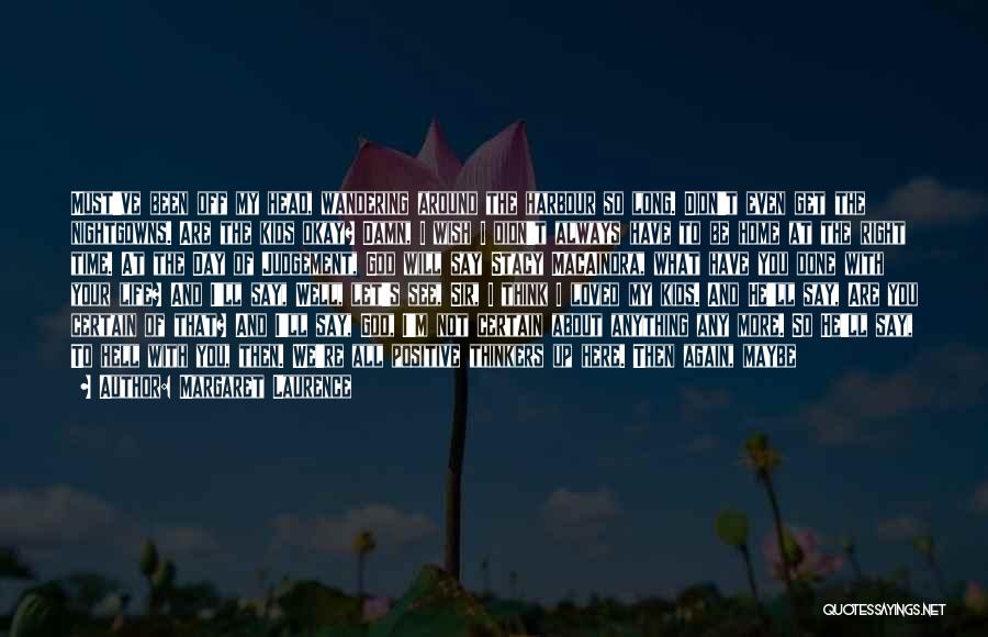 Margaret Laurence Quotes: Must've Been Off My Head, Wandering Around The Harbour So Long. Didn't Even Get The Nightgowns. Are The Kids Okay?