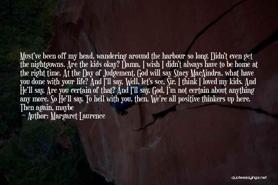 Margaret Laurence Quotes: Must've Been Off My Head, Wandering Around The Harbour So Long. Didn't Even Get The Nightgowns. Are The Kids Okay?