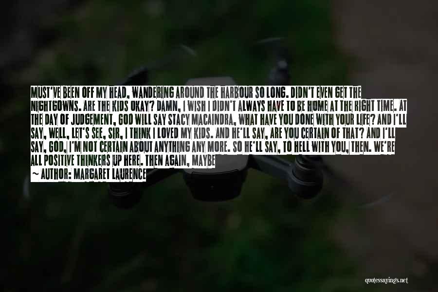 Margaret Laurence Quotes: Must've Been Off My Head, Wandering Around The Harbour So Long. Didn't Even Get The Nightgowns. Are The Kids Okay?