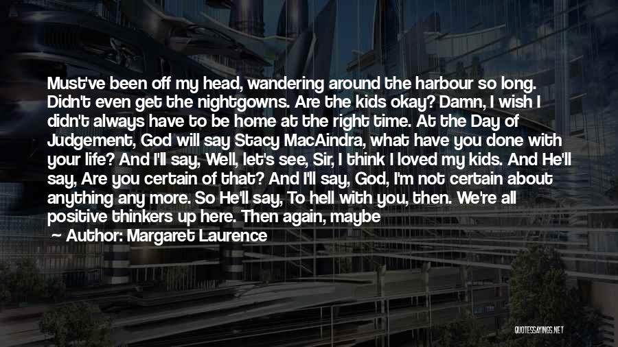 Margaret Laurence Quotes: Must've Been Off My Head, Wandering Around The Harbour So Long. Didn't Even Get The Nightgowns. Are The Kids Okay?