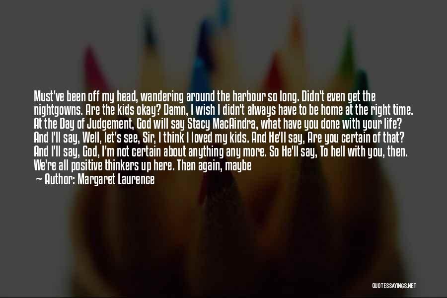 Margaret Laurence Quotes: Must've Been Off My Head, Wandering Around The Harbour So Long. Didn't Even Get The Nightgowns. Are The Kids Okay?