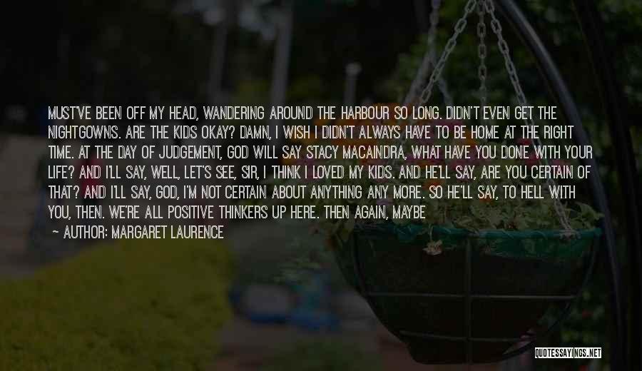 Margaret Laurence Quotes: Must've Been Off My Head, Wandering Around The Harbour So Long. Didn't Even Get The Nightgowns. Are The Kids Okay?