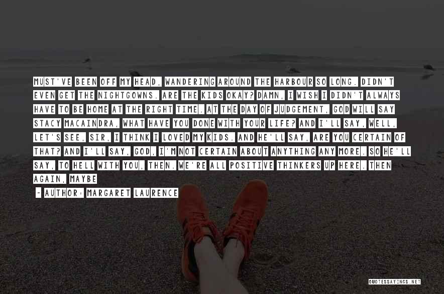 Margaret Laurence Quotes: Must've Been Off My Head, Wandering Around The Harbour So Long. Didn't Even Get The Nightgowns. Are The Kids Okay?