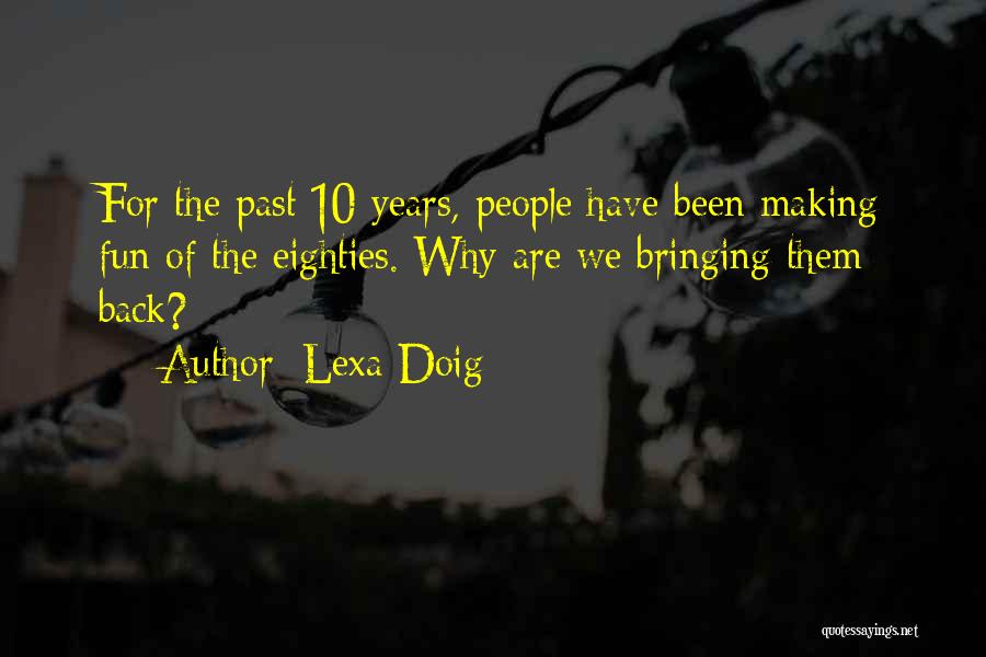 Lexa Doig Quotes: For The Past 10 Years, People Have Been Making Fun Of The Eighties. Why Are We Bringing Them Back?