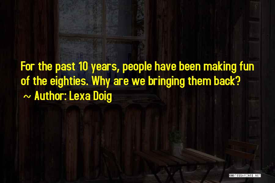 Lexa Doig Quotes: For The Past 10 Years, People Have Been Making Fun Of The Eighties. Why Are We Bringing Them Back?