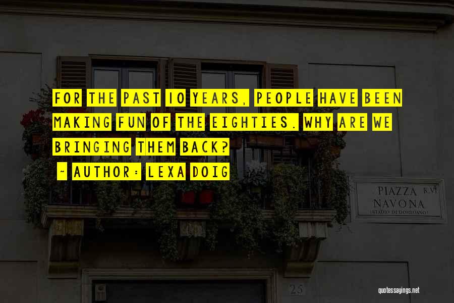 Lexa Doig Quotes: For The Past 10 Years, People Have Been Making Fun Of The Eighties. Why Are We Bringing Them Back?