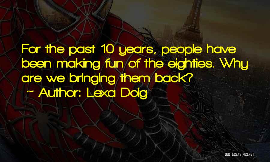 Lexa Doig Quotes: For The Past 10 Years, People Have Been Making Fun Of The Eighties. Why Are We Bringing Them Back?