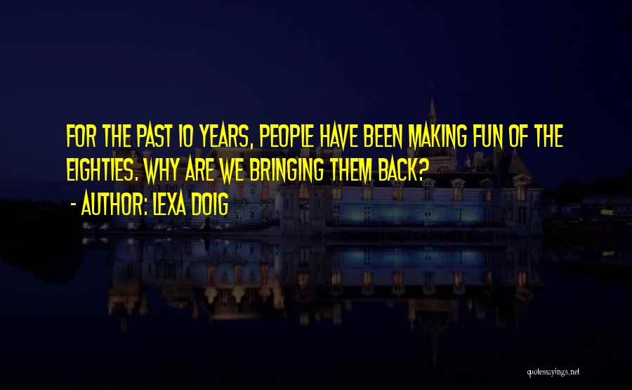 Lexa Doig Quotes: For The Past 10 Years, People Have Been Making Fun Of The Eighties. Why Are We Bringing Them Back?