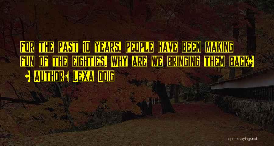 Lexa Doig Quotes: For The Past 10 Years, People Have Been Making Fun Of The Eighties. Why Are We Bringing Them Back?