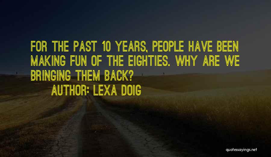 Lexa Doig Quotes: For The Past 10 Years, People Have Been Making Fun Of The Eighties. Why Are We Bringing Them Back?