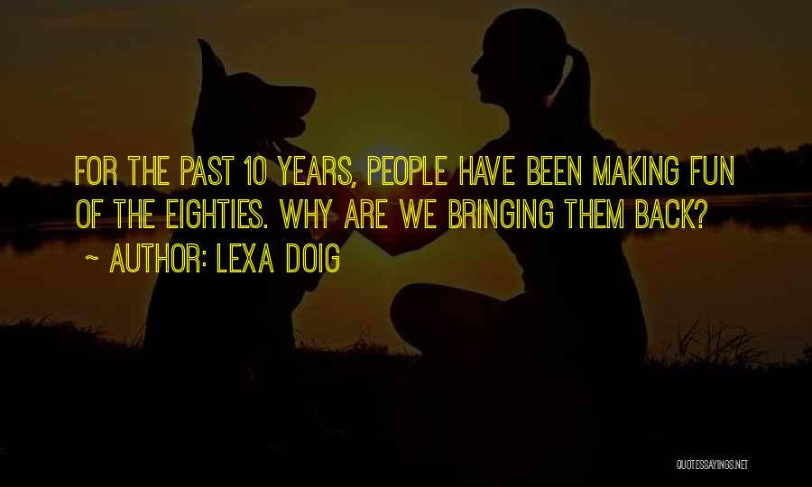 Lexa Doig Quotes: For The Past 10 Years, People Have Been Making Fun Of The Eighties. Why Are We Bringing Them Back?