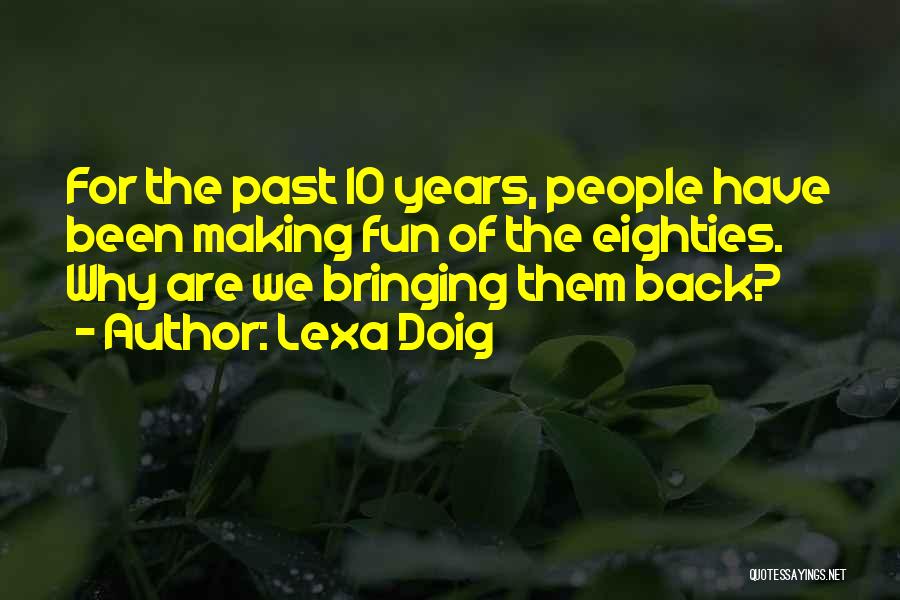 Lexa Doig Quotes: For The Past 10 Years, People Have Been Making Fun Of The Eighties. Why Are We Bringing Them Back?