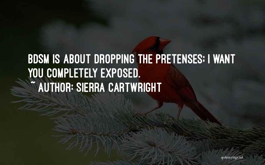 Sierra Cartwright Quotes: Bdsm Is About Dropping The Pretenses; I Want You Completely Exposed.