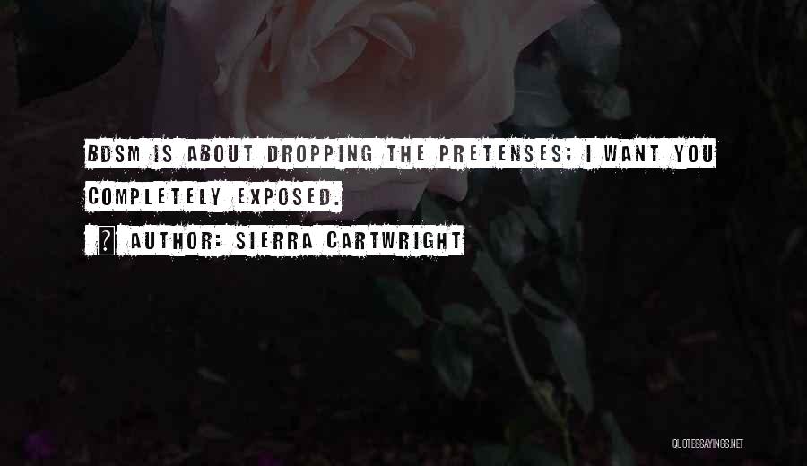 Sierra Cartwright Quotes: Bdsm Is About Dropping The Pretenses; I Want You Completely Exposed.