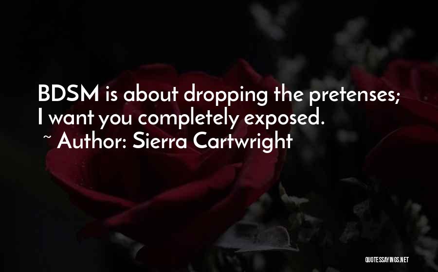 Sierra Cartwright Quotes: Bdsm Is About Dropping The Pretenses; I Want You Completely Exposed.