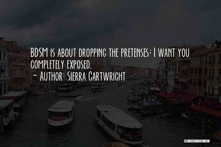 Sierra Cartwright Quotes: Bdsm Is About Dropping The Pretenses; I Want You Completely Exposed.