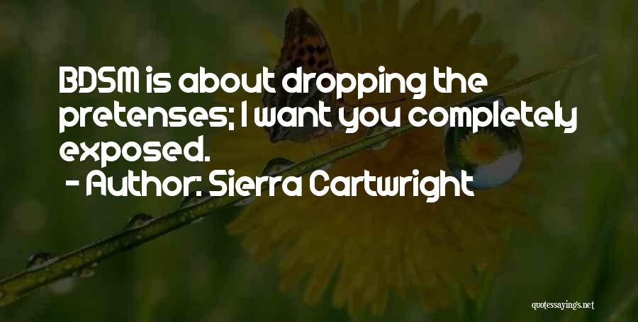 Sierra Cartwright Quotes: Bdsm Is About Dropping The Pretenses; I Want You Completely Exposed.