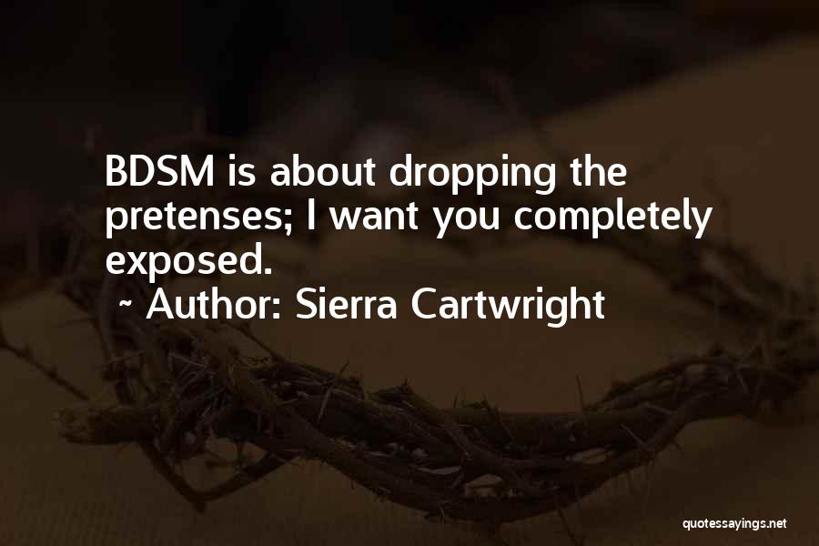 Sierra Cartwright Quotes: Bdsm Is About Dropping The Pretenses; I Want You Completely Exposed.