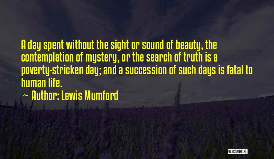 Lewis Mumford Quotes: A Day Spent Without The Sight Or Sound Of Beauty, The Contemplation Of Mystery, Or The Search Of Truth Is