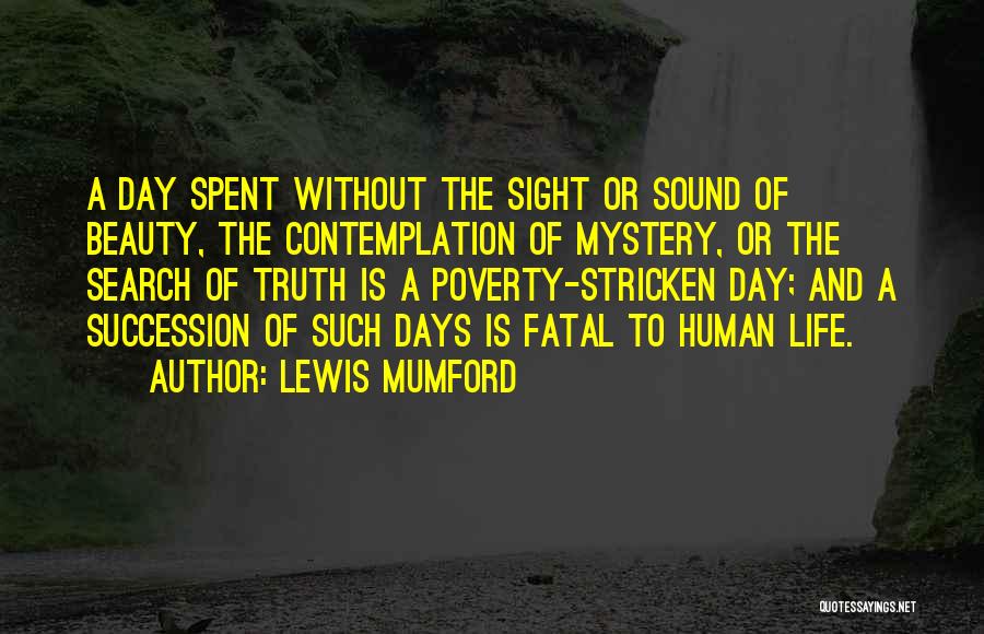 Lewis Mumford Quotes: A Day Spent Without The Sight Or Sound Of Beauty, The Contemplation Of Mystery, Or The Search Of Truth Is