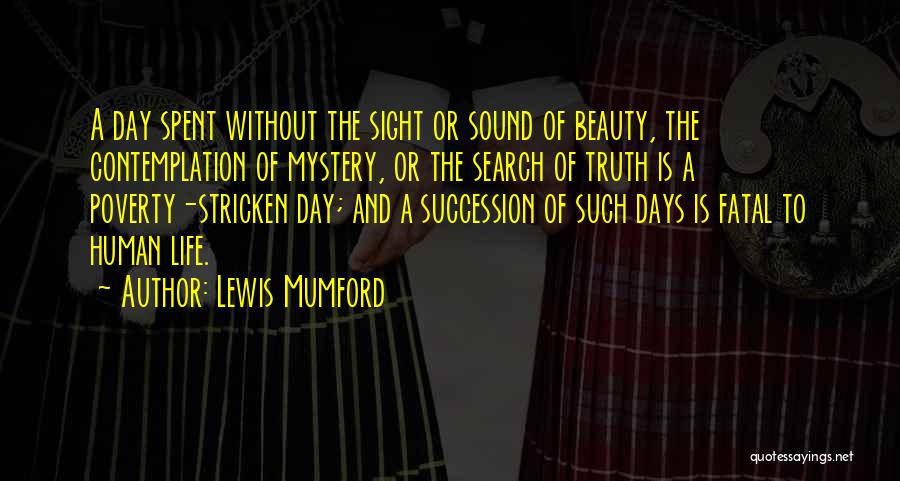 Lewis Mumford Quotes: A Day Spent Without The Sight Or Sound Of Beauty, The Contemplation Of Mystery, Or The Search Of Truth Is