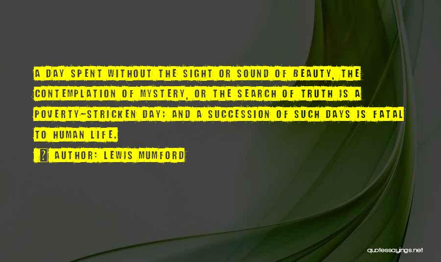 Lewis Mumford Quotes: A Day Spent Without The Sight Or Sound Of Beauty, The Contemplation Of Mystery, Or The Search Of Truth Is