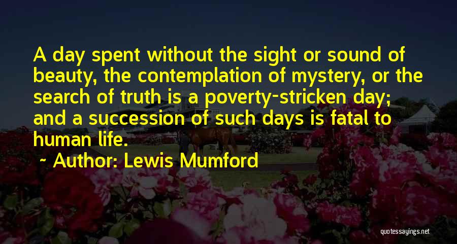 Lewis Mumford Quotes: A Day Spent Without The Sight Or Sound Of Beauty, The Contemplation Of Mystery, Or The Search Of Truth Is