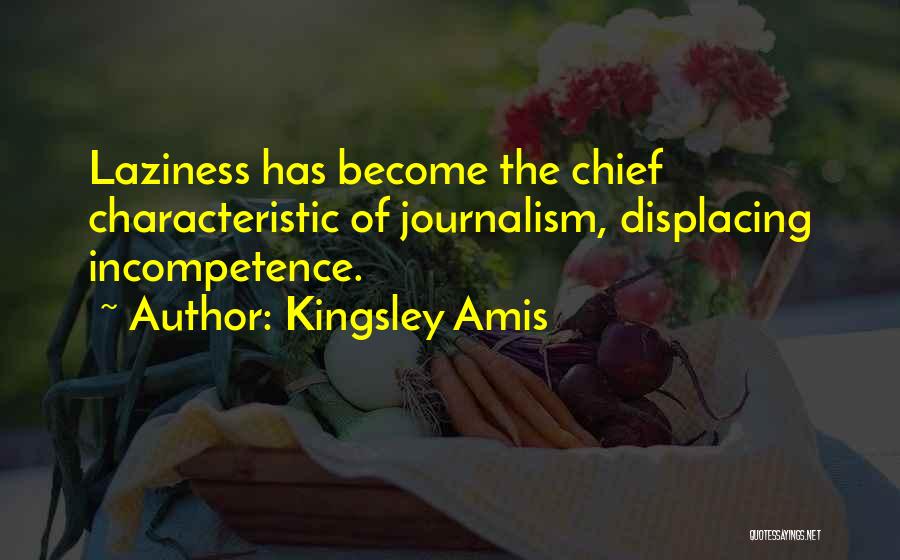 Kingsley Amis Quotes: Laziness Has Become The Chief Characteristic Of Journalism, Displacing Incompetence.