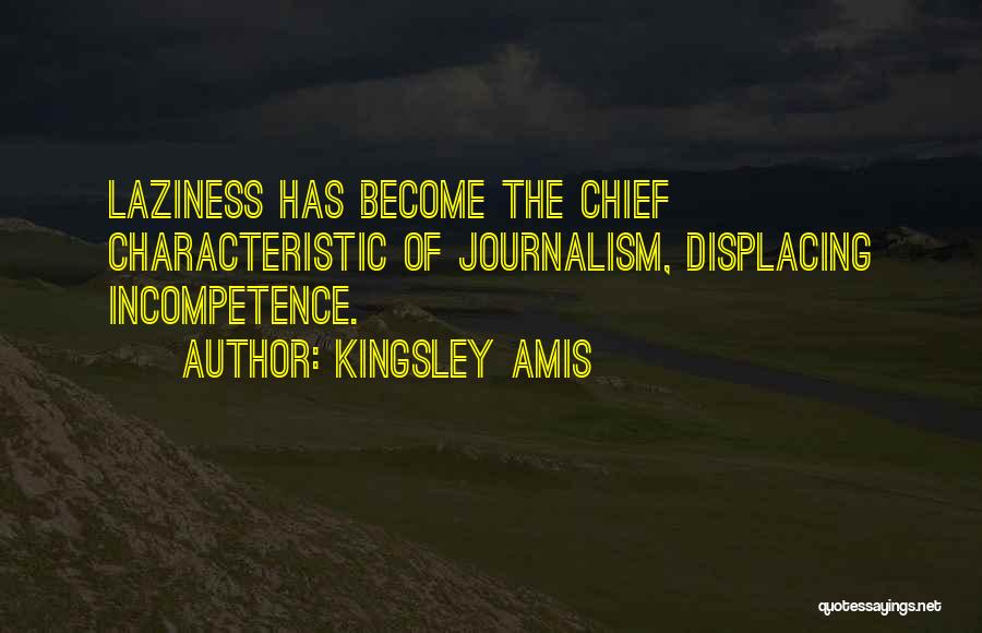 Kingsley Amis Quotes: Laziness Has Become The Chief Characteristic Of Journalism, Displacing Incompetence.