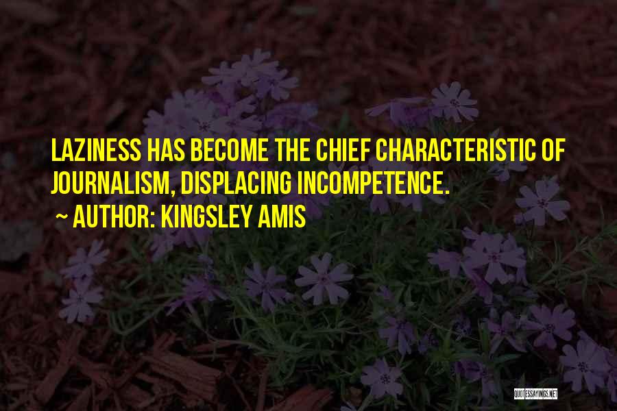 Kingsley Amis Quotes: Laziness Has Become The Chief Characteristic Of Journalism, Displacing Incompetence.