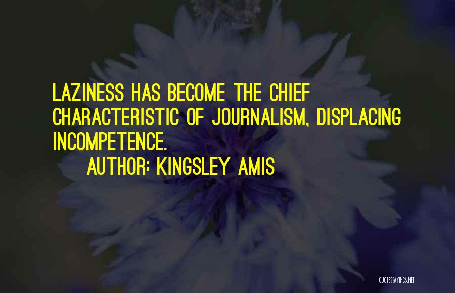 Kingsley Amis Quotes: Laziness Has Become The Chief Characteristic Of Journalism, Displacing Incompetence.