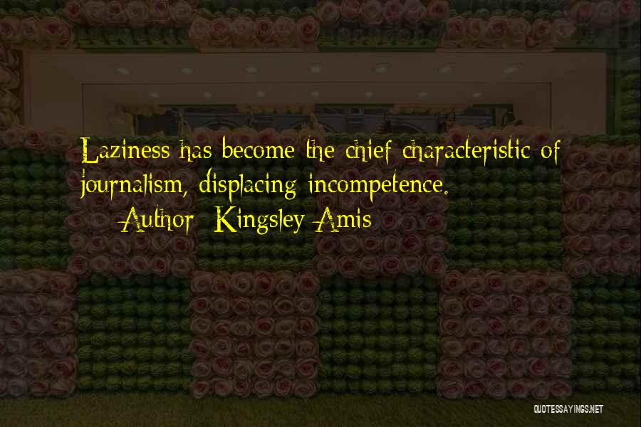 Kingsley Amis Quotes: Laziness Has Become The Chief Characteristic Of Journalism, Displacing Incompetence.